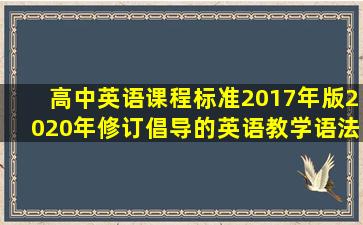 《高中英语课程标准》(2017年版,2020年修订)倡导的英语教学语法观...