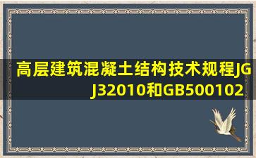 《高层建筑混凝土结构技术规程》(JGJ32010)和GB500102010(混凝土...