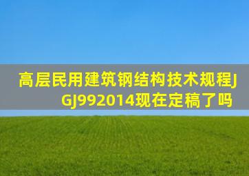 《高层民用建筑钢结构技术规程》(JGJ992014)现在定稿了吗