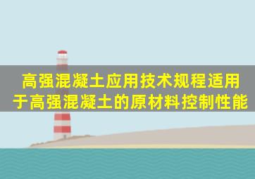 《高强混凝土应用技术规程》适用于高强混凝土的原材料控制、性能