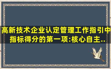 《高新技术企业认定管理工作指引》中指标得分的第一项:核心自主...