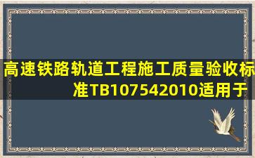 《高速铁路轨道工程施工质量验收标准》(TB107542010)适用于新建...