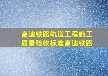 《高速铁路轨道工程施工质量验收标准》、《高速铁路