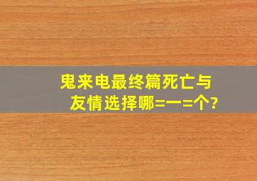 《鬼来电最终篇》死亡与友情选择哪=一=个?