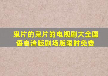 《鬼片的鬼片的电视剧大全国语高清版》剧场版限时免费 