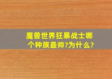 《魔兽世界》狂暴战士哪个种族最帅?为什么?