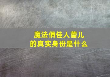 《魔法俏佳人》蕾儿的真实身份是什么(