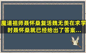 《魔道祖师》聂怀桑复活魏无羡,在求学时聂怀桑就已经给出了答案...