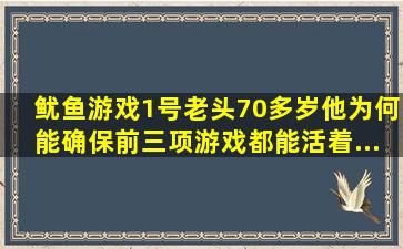 《鱿鱼游戏》1号老头70多岁,他为何能确保前三项游戏都能活着...