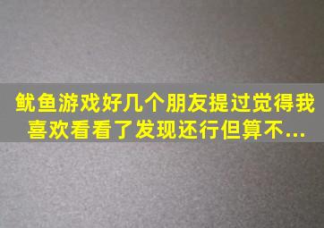 《鱿鱼游戏》。好几个朋友提过,觉得我喜欢看,看了发现还行,但算不...