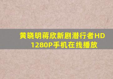 《黄晓明蒋欣新剧《潜行者》》HD1280P手机在线播放 