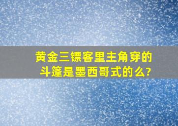 《黄金三镖客》里主角穿的斗篷是墨西哥式的么?