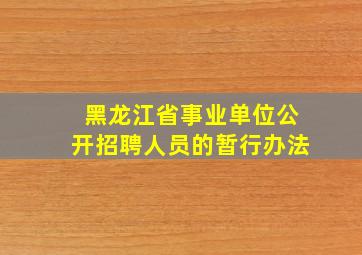 《黑龙江省事业单位公开招聘人员的暂行办法》,
