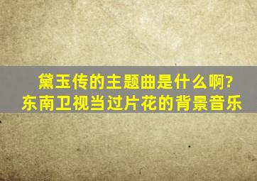 《黛玉传》的主题曲是什么啊?东南卫视当过片花的背景音乐