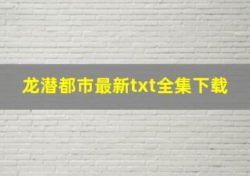 《龙潜都市》最新txt全集下载