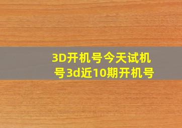 「3D开机号」今天试机号3d近10期开机号