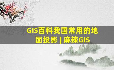 「GIS百科」我国常用的地图投影 | 麻辣GIS