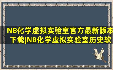 「NB化学虚拟实验室官方最新版本下载|NB化学虚拟实验室历史软件...