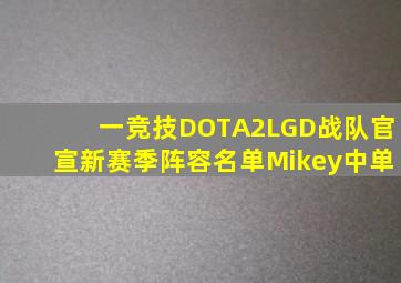 「一竞技DOTA2」LGD战队官宣新赛季阵容名单Mikey中单