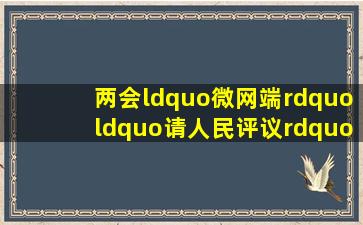 「两会“微网端”」“请人民评议”融媒体报道各平台点击(播放)量...