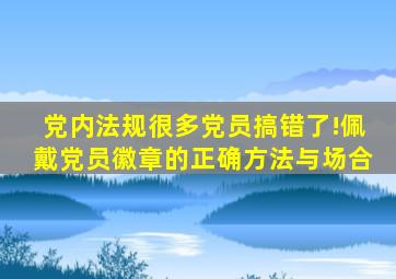 「党内法规」很多党员搞错了!佩戴党员徽章的正确方法与场合