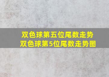 「双色球第五位尾数走势」双色球第5位尾数走势图