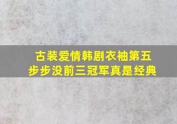 「古装爱情韩剧」《衣袖》第五,《步步》没前三,冠军真是经典