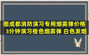 「图」成都消防演习专用烟雾弹价格 3分钟演习橙色烟雾弹 白色发烟...