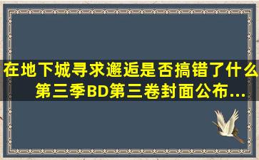 「在地下城寻求邂逅是否搞错了什么」第三季BD第三卷封面公布...