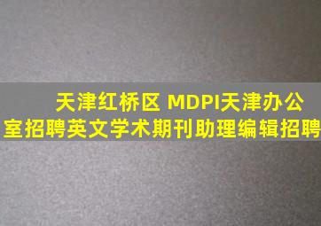 「天津红桥区 【MDPI天津办公室招聘】英文学术期刊助理编辑招聘」