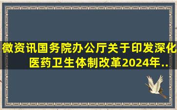 「微资讯」国务院办公厅关于印发《深化医药卫生体制改革2024年...