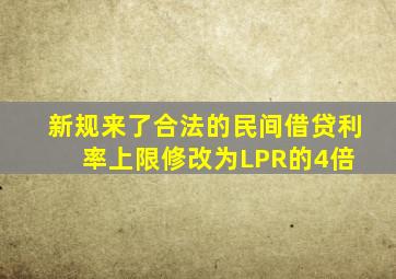 「新规来了」合法的民间借贷利率上限修改为LPR的4倍 