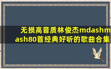 「无损高音质」林俊杰——80首经典好听的歌曲合集音乐