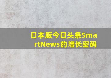 「日本版今日头条」,SmartNews的增长密码