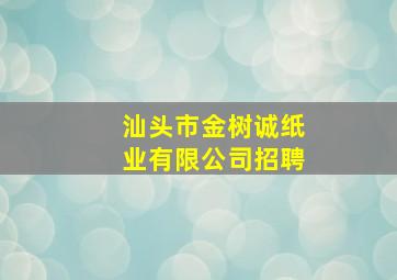 「汕头市金树诚纸业有限公司招聘」