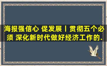 「海报」强信心 促发展丨贯彻五个必须 深化新时代做好经济工作的...