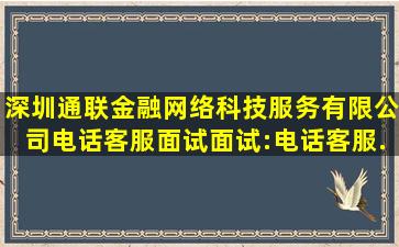 「深圳通联金融网络科技服务有限公司电话客服面试」面试:电话客服...