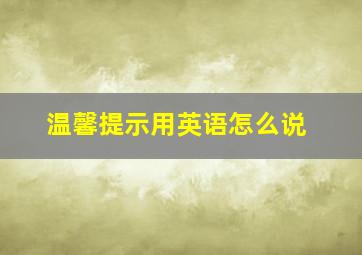 「温馨提示」用英语怎么说