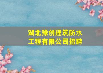 「湖北豫创建筑防水工程有限公司招聘」