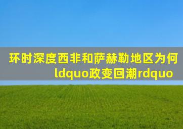 「环时深度」西非和萨赫勒地区为何“政变回潮”