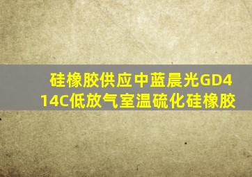 「硅橡胶」供应中蓝晨光GD414C低放气室温硫化硅橡胶