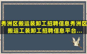 「秀洲区搬运装卸工招聘信息」秀洲区搬运工装卸工招聘信息平台...