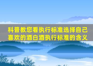 「科普」教您看执行标准选择自己喜欢的酒,白酒执行标准的含义