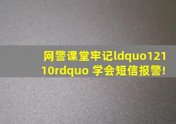 「网警课堂」牢记“12110” 学会短信报警!