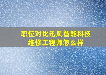 「职位对比」迅风智能科技 维修工程师怎么样 