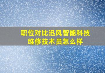 「职位对比」迅风智能科技 维修技术员怎么样 