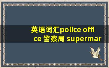 「英语词汇」police office 警察局 supermarket 超市 