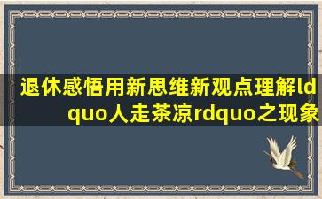 「退休感悟」用新思维、新观点理解“人走茶凉”之现象