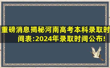 「重磅消息」揭秘河南高考本科录取时间表:2024年录取时间公布!