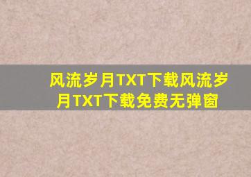 「风流岁月TXT下载」风流岁月TXT下载免费无弹窗 